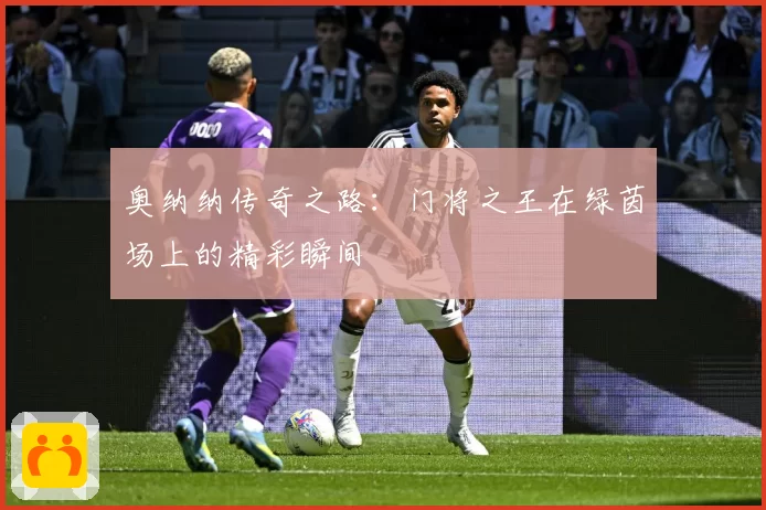 奥纳纳传奇之路:门将之王在绿茵场上的精彩瞬间